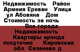 Недвижимость › Район ­ Армеия Ереван › Улица ­ ул Абовяна › Дом ­ 26 › Стоимость за ночь ­ 2 800 - Все города Недвижимость » Квартиры аренда посуточно   . Кировская обл.,Сезенево д.